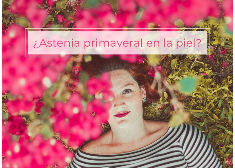 ¿Sabes que a tu piel también le afecta la astenia primaveral?